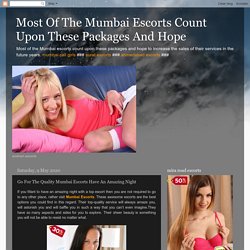 Most Of The Mumbai Escorts Count Upon These Packages And Hope: Go For The Quality Mumbai Escorts Have An Amazing Night