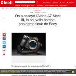 On a essayé l’Alpha A7 Mark III, la nouvelle bombe photographique de Sony
