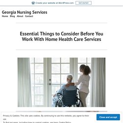 Essential Things to Consider Before You Work With Home Health Care Services – Georgia Nursing Services