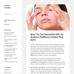 How To Use Essential Oils To Reduce Puffiness Under The Eyes