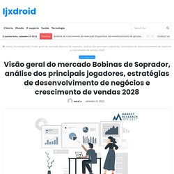 Visão geral do mercado Bobinas de Soprador, análise dos principais jogadores, estratégias de desenvolvimento de negócios e crescimento de vendas 2028 – Ijxdroid