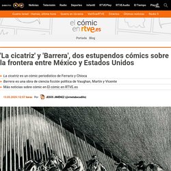 'La cicatriz' y 'Barrera', dos estupendos cómics sobre la frontera entre México y Estados Unidos