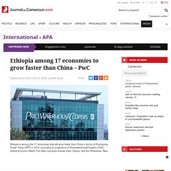 Ethiopia among 17 economies to grow faster than China - PwC - Journal du Cameroun