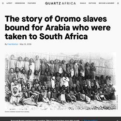 Ethiopia history: Oromo slaves for Arabia taken to South Africa — Quartz Africa