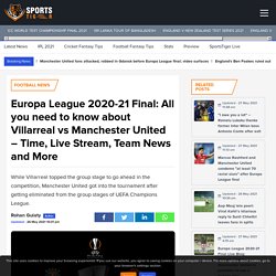 Europa League 2020-21 Final: All you need to know about Villarreal vs Manchester United - Time, Live Stream, Team News and More - SportsTiger