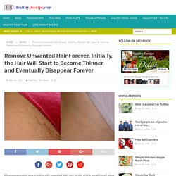 Remove Unwanted Hair Forever. Initially, the Hair Will Start to Become Thinner and Eventually Disappear Forever - HealthyReceipe