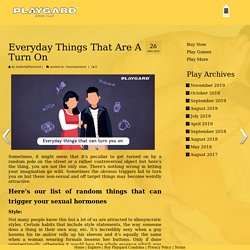 Everyday Things That Are A Turn On – Playgard