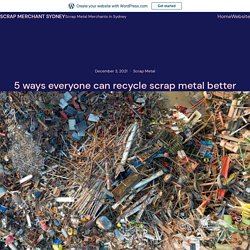 5 ways everyone can recycle scrap metal better – Scrap Merchant Sydney