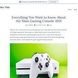 Everything You Want to Know About the Xbox Gaming Console 2021 – Site Title