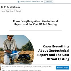 Know Everything About Geotechnical Report and the Cost Of Soil Testing – BHM Geotechnical