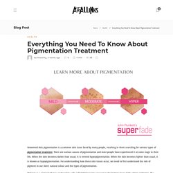 Everything You Need To Know About Pigmentation Treatment