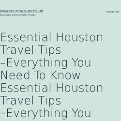 Essential Houston Travel Tips –Everything You Need To Know Essential Houston Travel Tips –Everything You Need To Know – www.southwestarfly.com