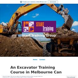 An Excavator Training Course in Melbourne Can Open a New World of Opportunities for You – Start Training Group