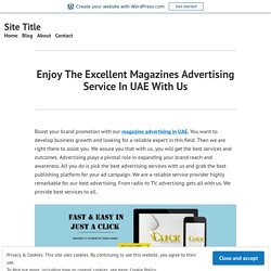Enjoy The Excellent Magazines Advertising Service In UAE With Us – Site Title