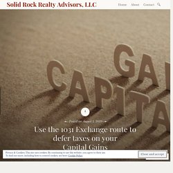 Use the 1031 Exchange route to defer taxes on your Capital Gains – Solid Rock Realty Advisors, LLC