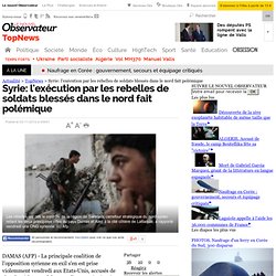 Syrie: l'exécution par les rebelles de soldats blessés dans le nord fait polémique