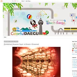 Touch Daegu: [Exhibition] Kusama Yayoi: A Dream I Dreamed