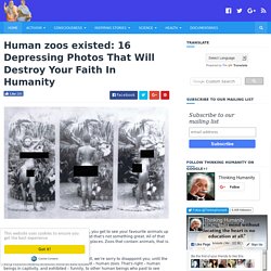 Human zoos existed: 16 Depressing Photos That Will Destroy Your Faith In Humanity