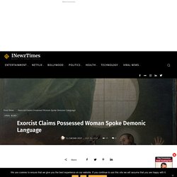 Exorcist Claims Possessed Woman Spoke Demonic Language - INewzTimes