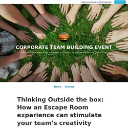 Thinking Outside the box: How an Escape Room experience can stimulate your team’s creativity – CORPORATE TEAM BUILDING EVENT