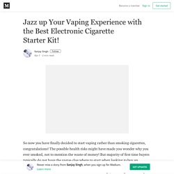 Jazz up Your Vaping Experience with the Best Electronic Cigarette Starter Kit!