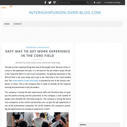 Easy Way To Get Work Experience In The Core Field - internshipunion.over-blog.com