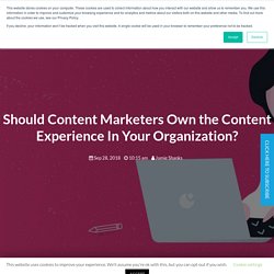 Should Content Marketers Own the Content Experience In Your Organization? - SFL