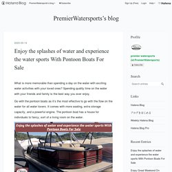 Enjoy the splashes of water and experience the water sports With Pontoon Boats For Sale - PremierWatersports’s blog