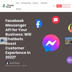 Facebook Messenger API For Your Business: Will Chatbots Boost Customer Experience In 2022? - TrendyRead