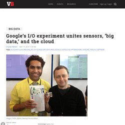 Google’s I/O experiment unites sensors, ‘big data,’ and the cloud