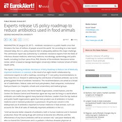 GEORGE WASHINGTON UNIVERSITY VIA EUREKALERT 29/08/17 Experts release US policy roadmap to reduce antibiotics used in food animals
