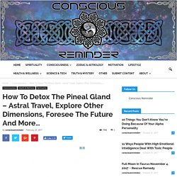 How To Detox The Pineal Gland – Astral Travel, Explore Other Dimensions, Foresee The Future And More…