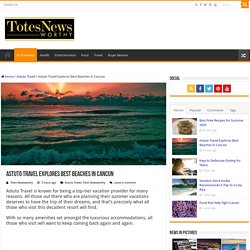 Astuto Travel Explores Best Beaches in Cancun - Totes Newsworthy