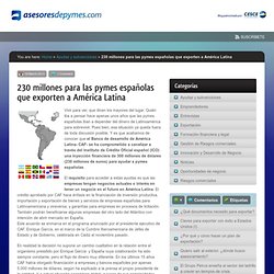 230 millones para las pymes españolas que exporten a América Latina Gestión, Riesgo, Exportación, Emprendedores, Pymes, Seguros de Crédito Asesores de Pymes