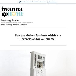 Buy the kitchen furniture which is a expression for your home – Iwannagohome