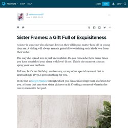 Sister Frames: a Gift Full of Exquisiteness: stevemorrison97 — LiveJournal