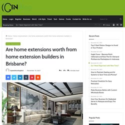 Are home extensions worth from home extension builders in Brisbane?