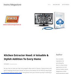 Kitchen Extractor Hood: A Valuable & Stylish Addition To Every Home - Irwins Megastore