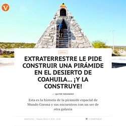 Extraterrestre le pide construir una pirámide en el desierto de Coahuila... ¡Y la construye!