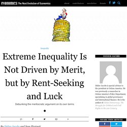 Extreme Inequality Is Not Driven by Merit, but by Rent-Seeking and Luck