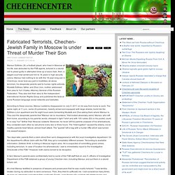 Fabricated Terrorists, Chechen-Jewish Family in Moscow Is under Threat of Murder Their Son