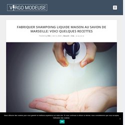 Fabriquer shampoing liquide maison au savon de Marseille: voici quelques recettes - virgo-modeuse