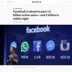 Facebook is about to pass 1.5 billion active users—and 2 billion is within sight