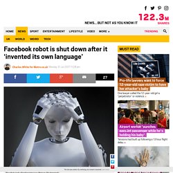 Facebook AI robot shut down after developing its own language