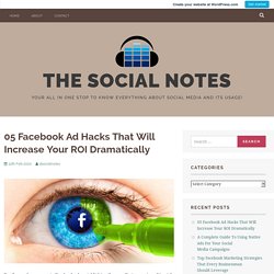 05 Facebook Ad Hacks That Will Increase Your ROI Dramatically – The Social Notes