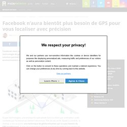 Facebook n'aura bientôt plus besoin de GPS pour vous localiser avec précision