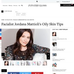 Oily Skin Tips From Facialist Jordana Mattioli