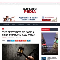 The Best Ways to Lose a Case in Family Law Trial – Dafacto Pedia