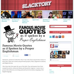 Famous Movie Quotes as if Spoken by a Proper Englishman &124; Slacktory &124; The only site on the internet. - StumbleUpon