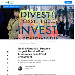26 oct. 2021 'Really Fantastic': Europe's Largest Pension Fund Announces Fossil Fuel Divestment